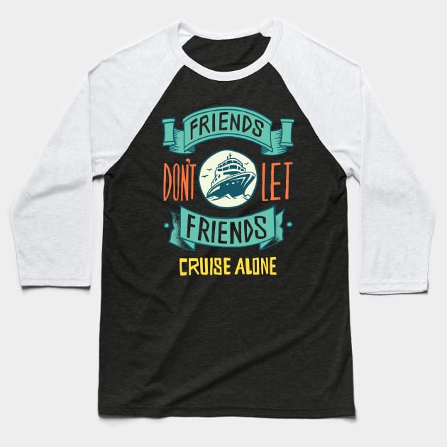 FRIENDS DON'T LET FRIENDS CRUISE ALONE Baseball T-Shirt by madeinchorley